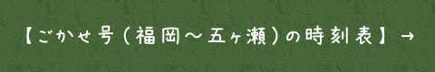 【ごかせ号（福岡～五ヶ瀬）の時刻表】 →